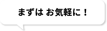 まずはお気軽に！